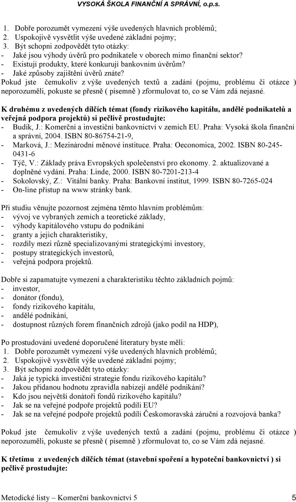 kapitálového vstupu do podnikání - granty a jejich charakteristiky, - rozdíly mezi různě specializovanými strategickými investory, - postupy strategických investorů, - veřejná podpora projektů.