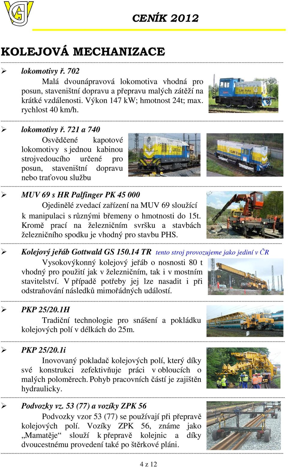 721 a 740 Osvědčené kapotové lokomotivy s jednou kabinou strojvedoucího určené pro posun, staveništní dopravu nebo traťovou službu MUV 69 s HR Palfinger PK 45 000 Ojedinělé zvedací zařízení na MUV 69