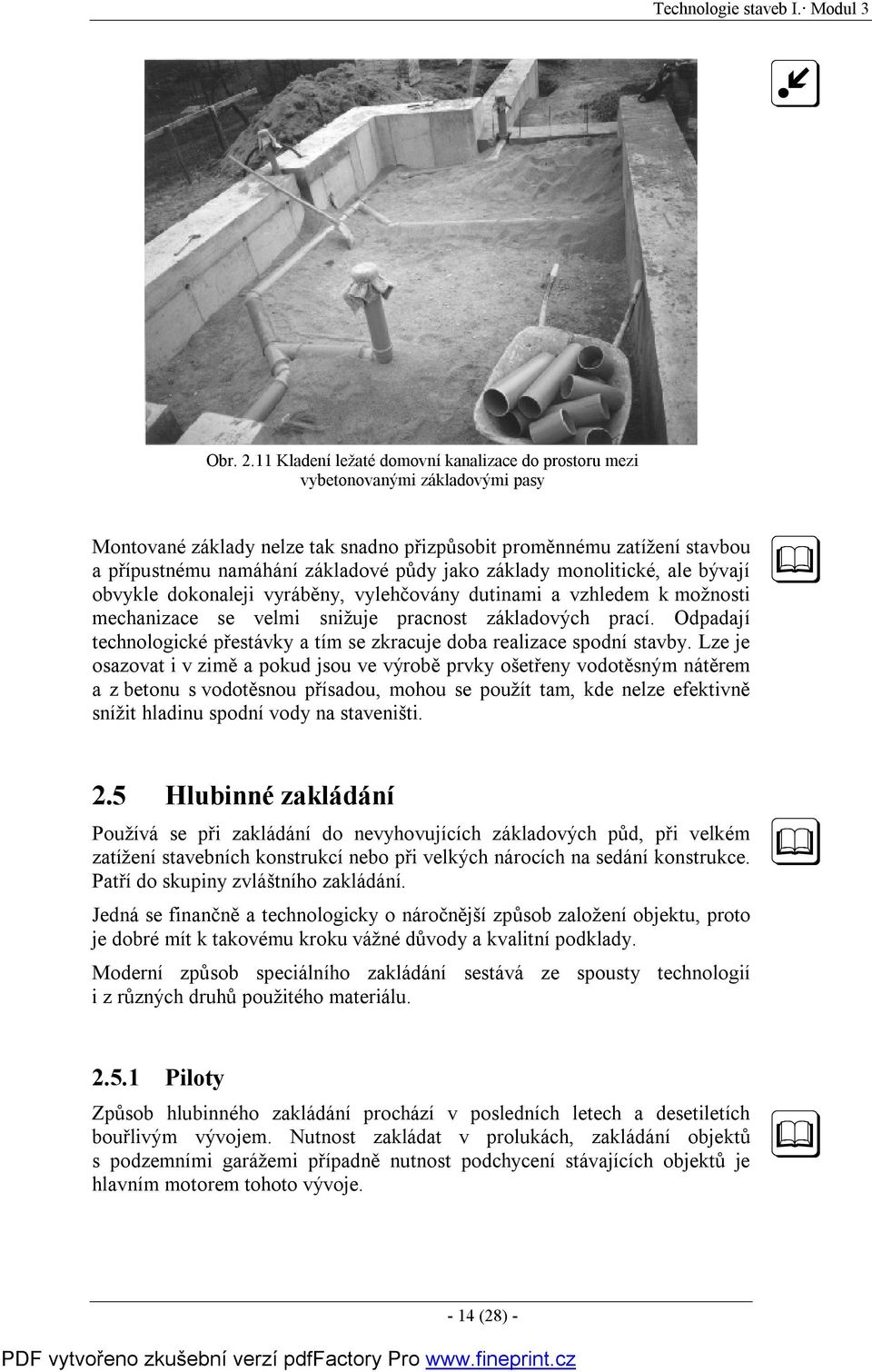jako základy monolitické, ale bývají obvykle dokonaleji vyráběny, vylehčovány dutinami a vzhledem k možnosti mechanizace se velmi snižuje pracnost základových prací.