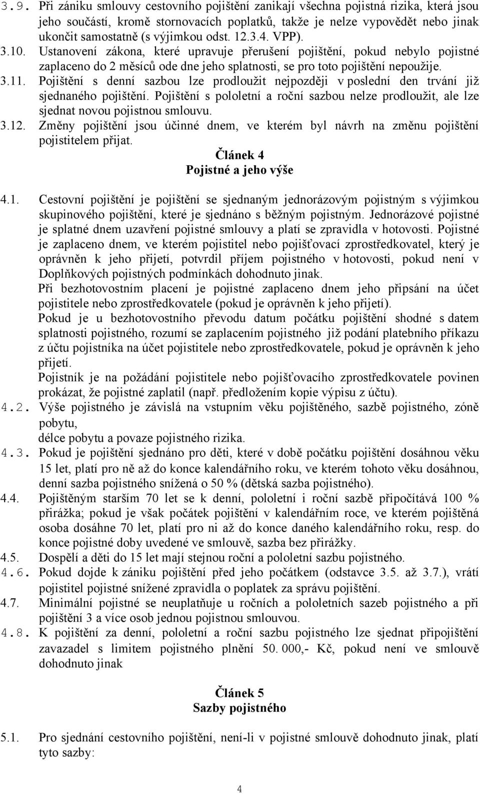 Pojištění s denní sazbou lze prodloužit nejpozději v poslední den trvání již sjednaného pojištění. Pojištění s pololetní a roční sazbou nelze prodloužit, ale lze sjednat novou pojistnou smlouvu. 3.12.