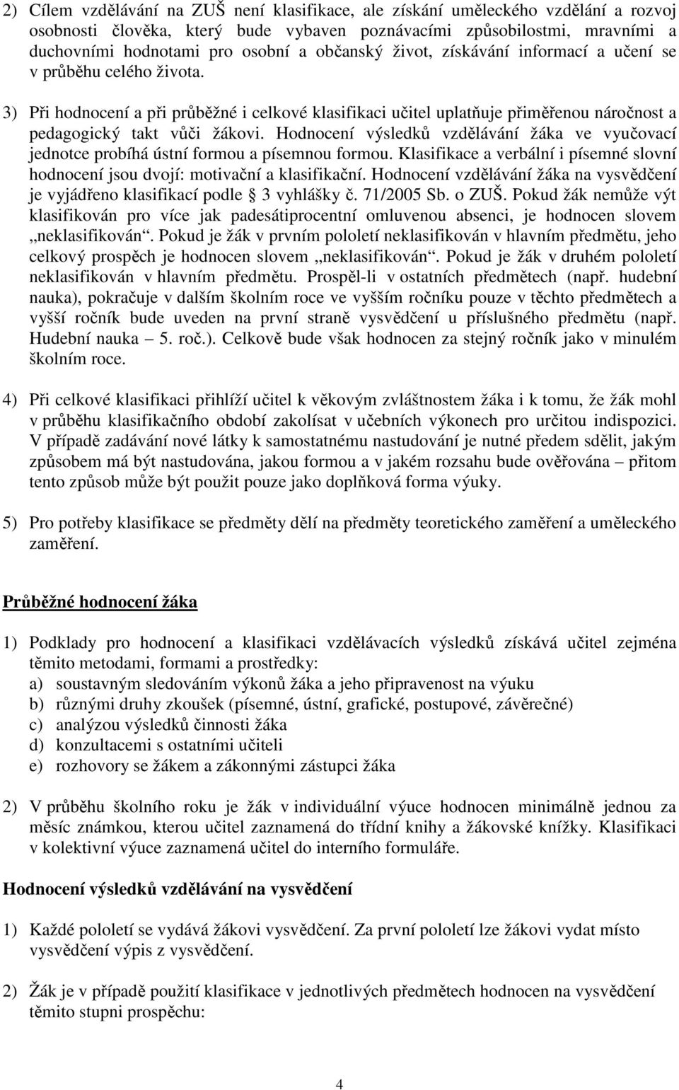 Hodnocení výsledků vzdělávání žáka ve vyučovací jednotce probíhá ústní formou a písemnou formou. Klasifikace a verbální i písemné slovní hodnocení jsou dvojí: motivační a klasifikační.