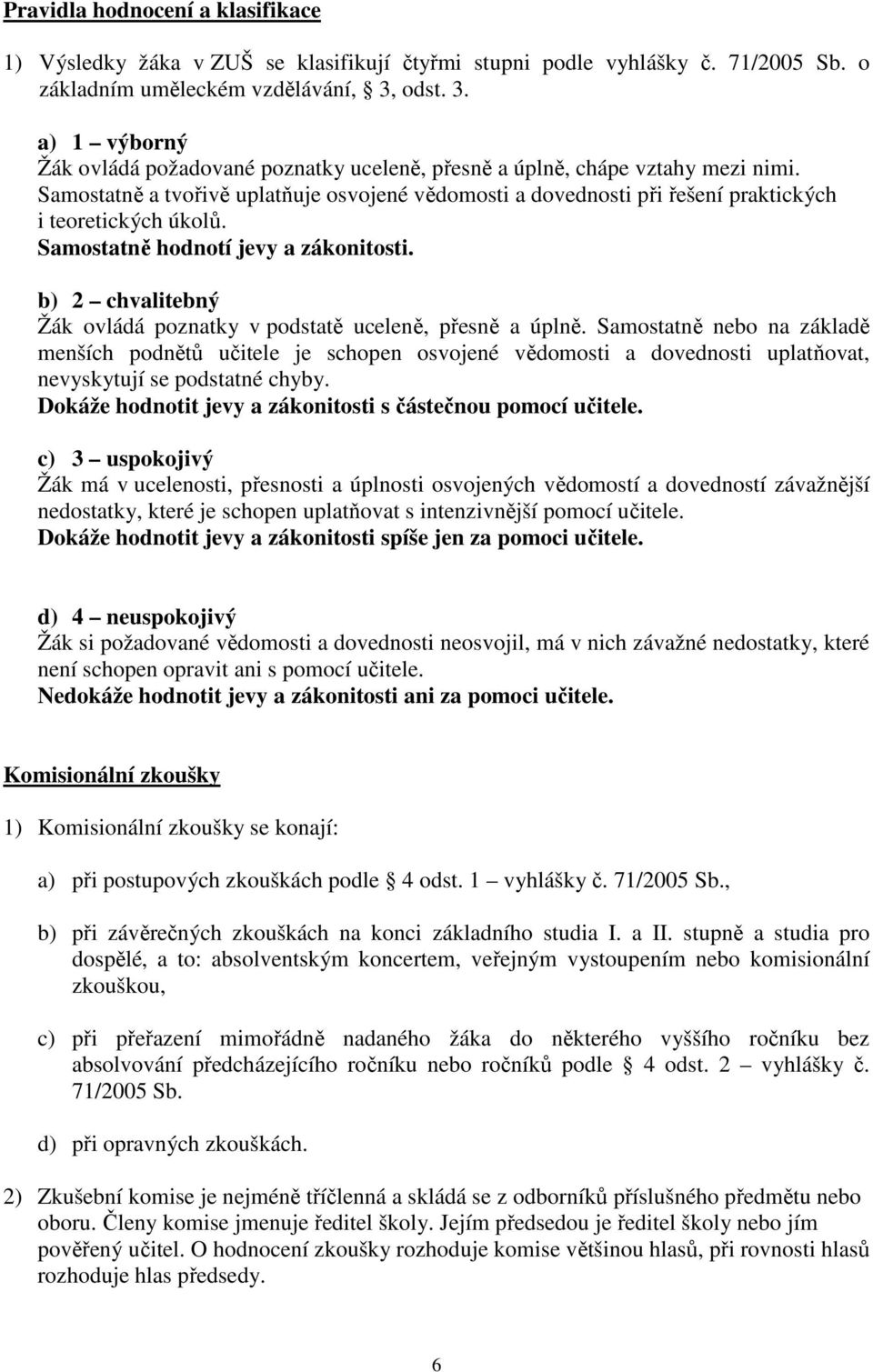 Samostatně a tvořivě uplatňuje osvojené vědomosti a dovednosti při řešení praktických i teoretických úkolů. Samostatně hodnotí jevy a zákonitosti.