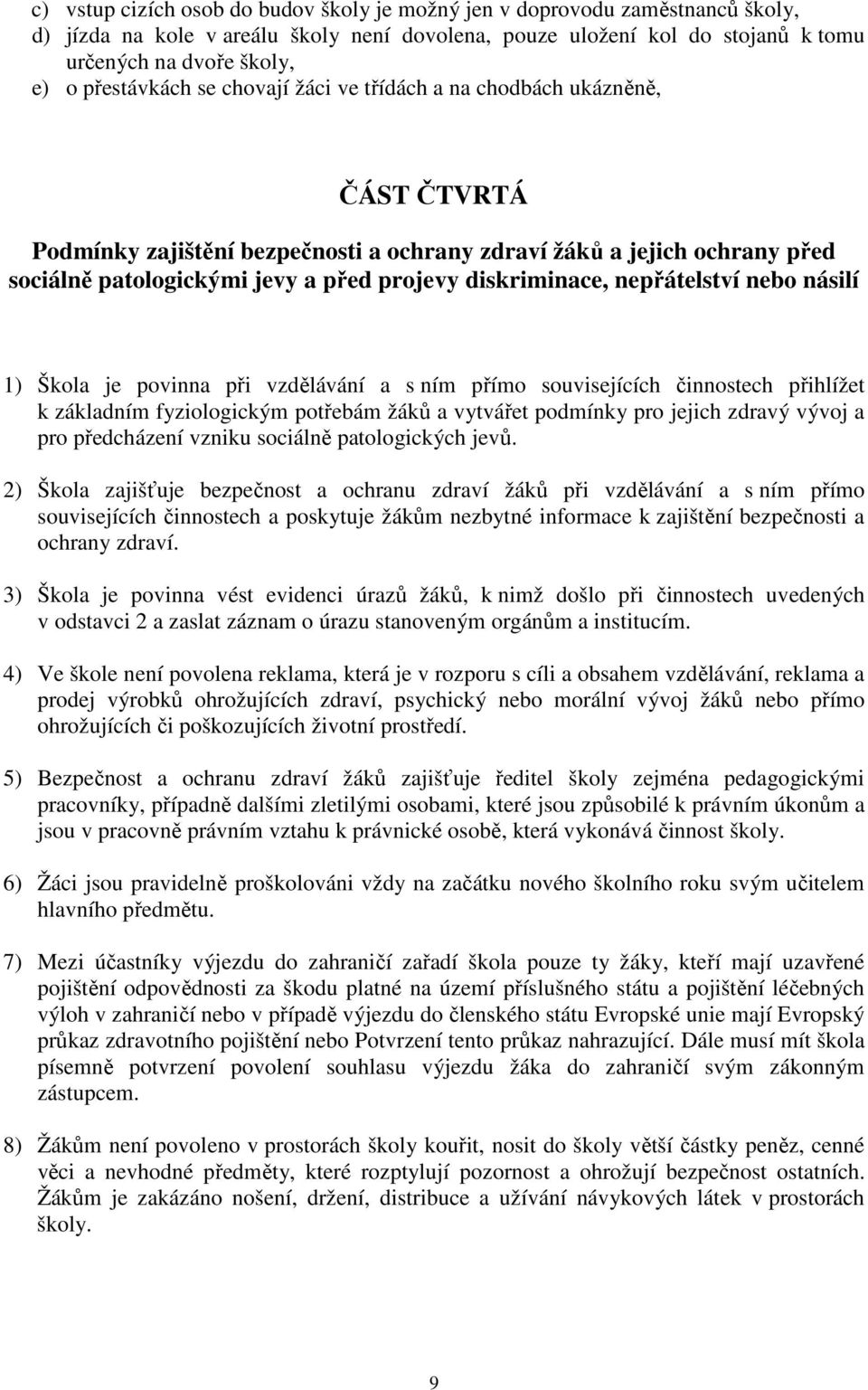 diskriminace, nepřátelství nebo násilí 1) Škola je povinna při vzdělávání a s ním přímo souvisejících činnostech přihlížet k základním fyziologickým potřebám žáků a vytvářet podmínky pro jejich