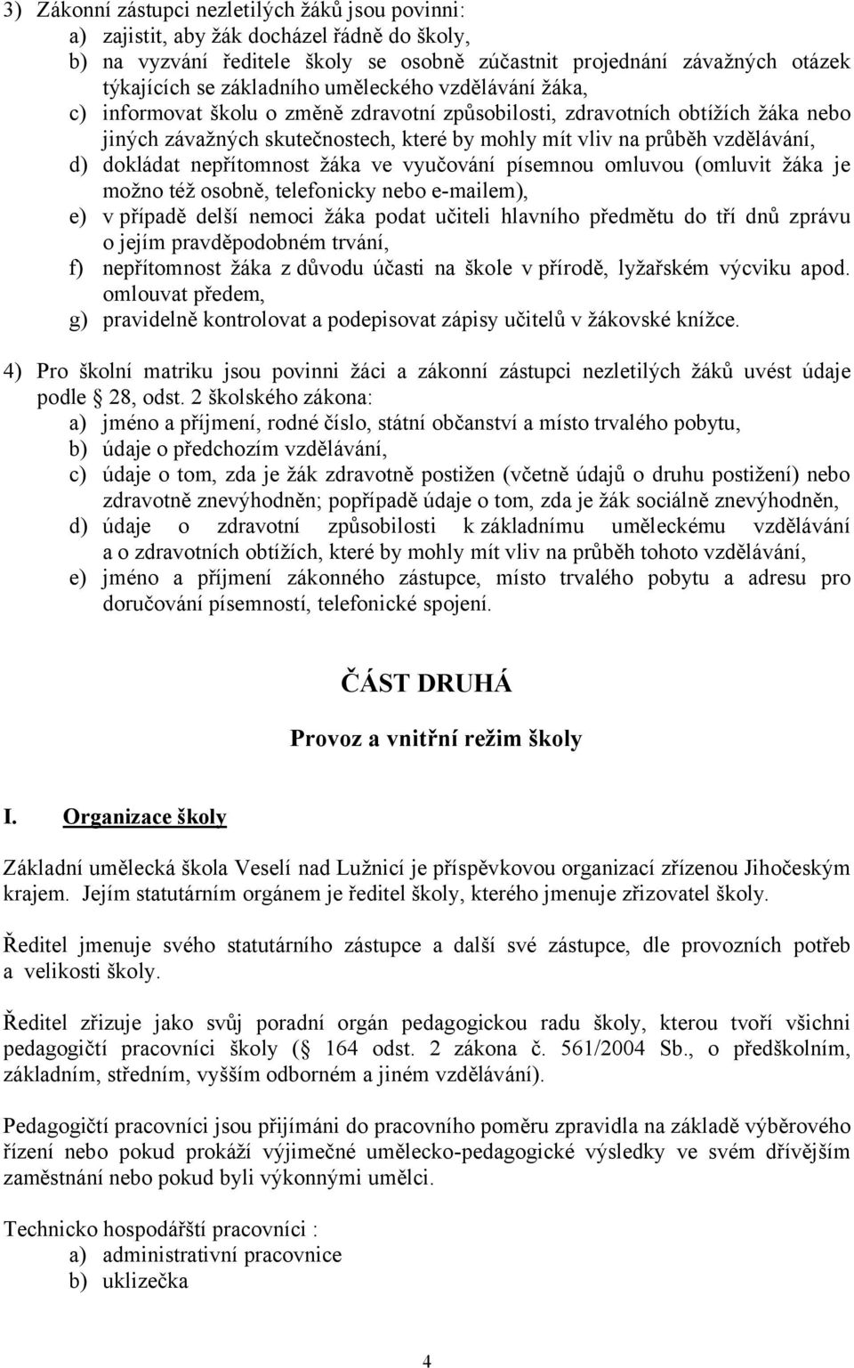 dokládat nepřítomnost žáka ve vyučování písemnou omluvou (omluvit žáka je možno též osobně, telefonicky nebo e-mailem), e) v případě delší nemoci žáka podat učiteli hlavního předmětu do tří dnů