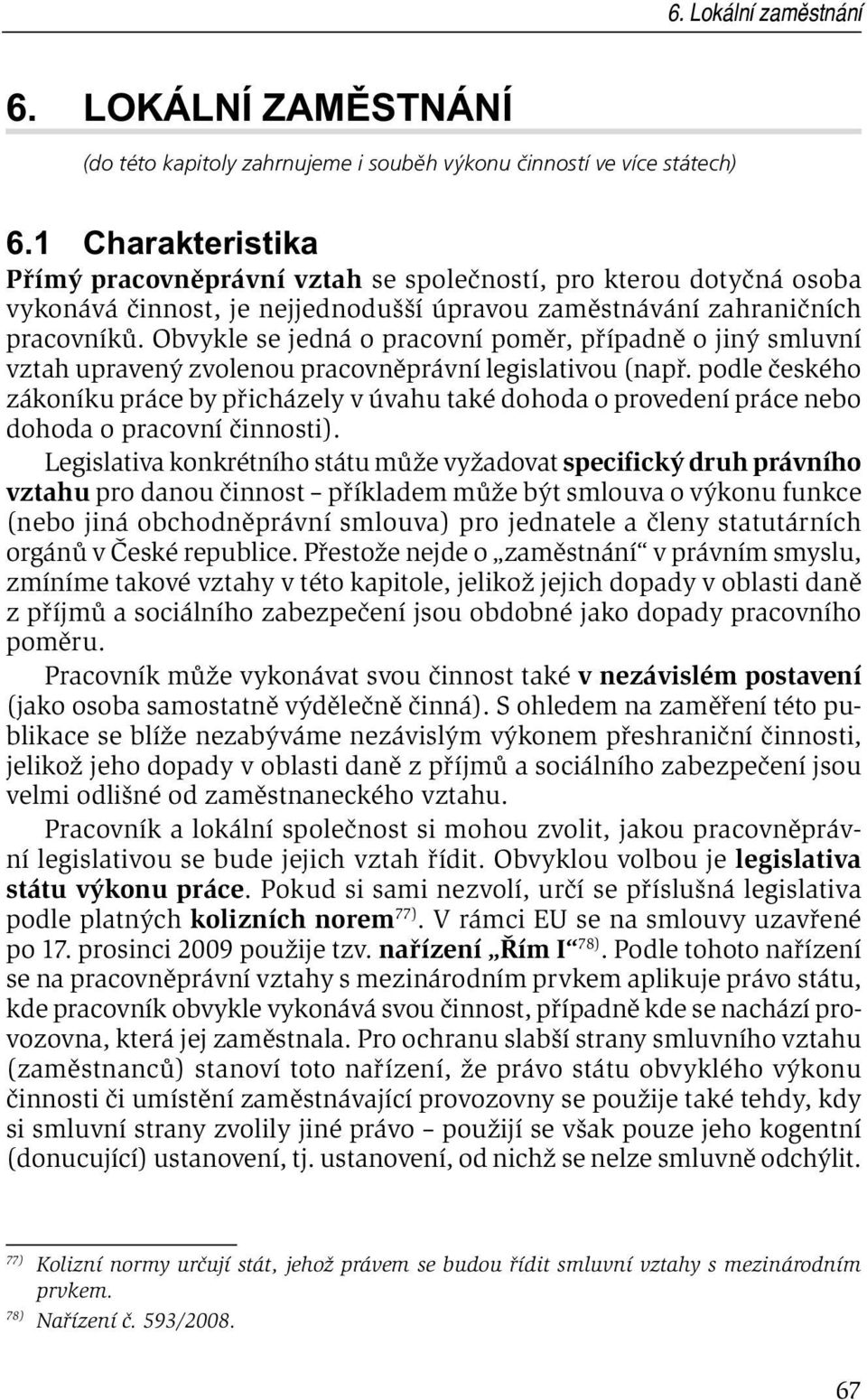 Obvykle se jedná o pracovní poměr, případně o jiný smluvní vztah upravený zvolenou pracovněprávní legislativou (např.