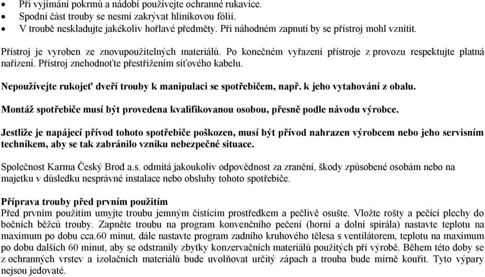 Přístroj znehodnoťte přestřižením síťového kabelu. Nepoužívejte rukojeť dveří trouby k manipulaci se spotřebičem, např. k jeho vytahování z obalu.