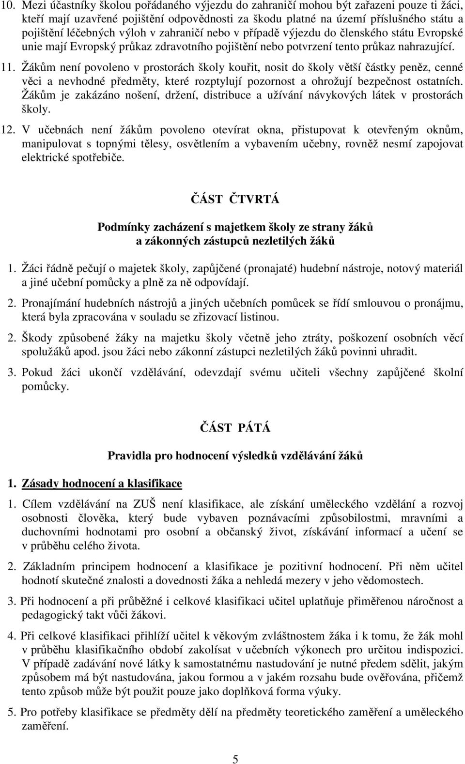 Žákům není povoleno v prostorách školy kouřit, nosit do školy větší částky peněz, cenné věci a nevhodné předměty, které rozptylují pozornost a ohrožují bezpečnost ostatních.