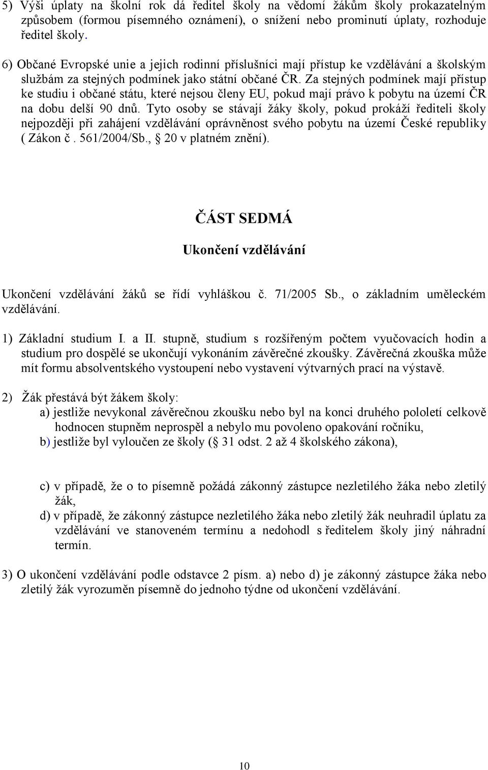 Za stejných podmínek mají přístup ke studiu i občané státu, které nejsou členy EU, pokud mají právo k pobytu na území ČR na dobu delší 90 dnů.