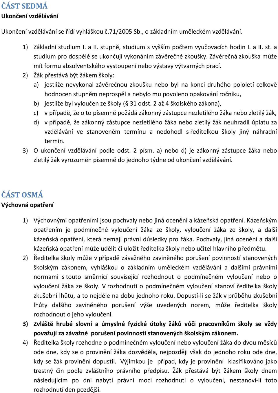 2) Žák přestává být žákem školy: a) jestliže nevykonal závěrečnou zkoušku nebo byl na konci druhého pololetí celkově hodnocen stupněm neprospěl a nebylo mu povoleno opakování ročníku, b) jestliže byl