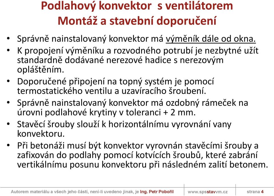 Doporučené připojení na topný systém je pomocí termostatického ventilu a uzavíracího šroubení.