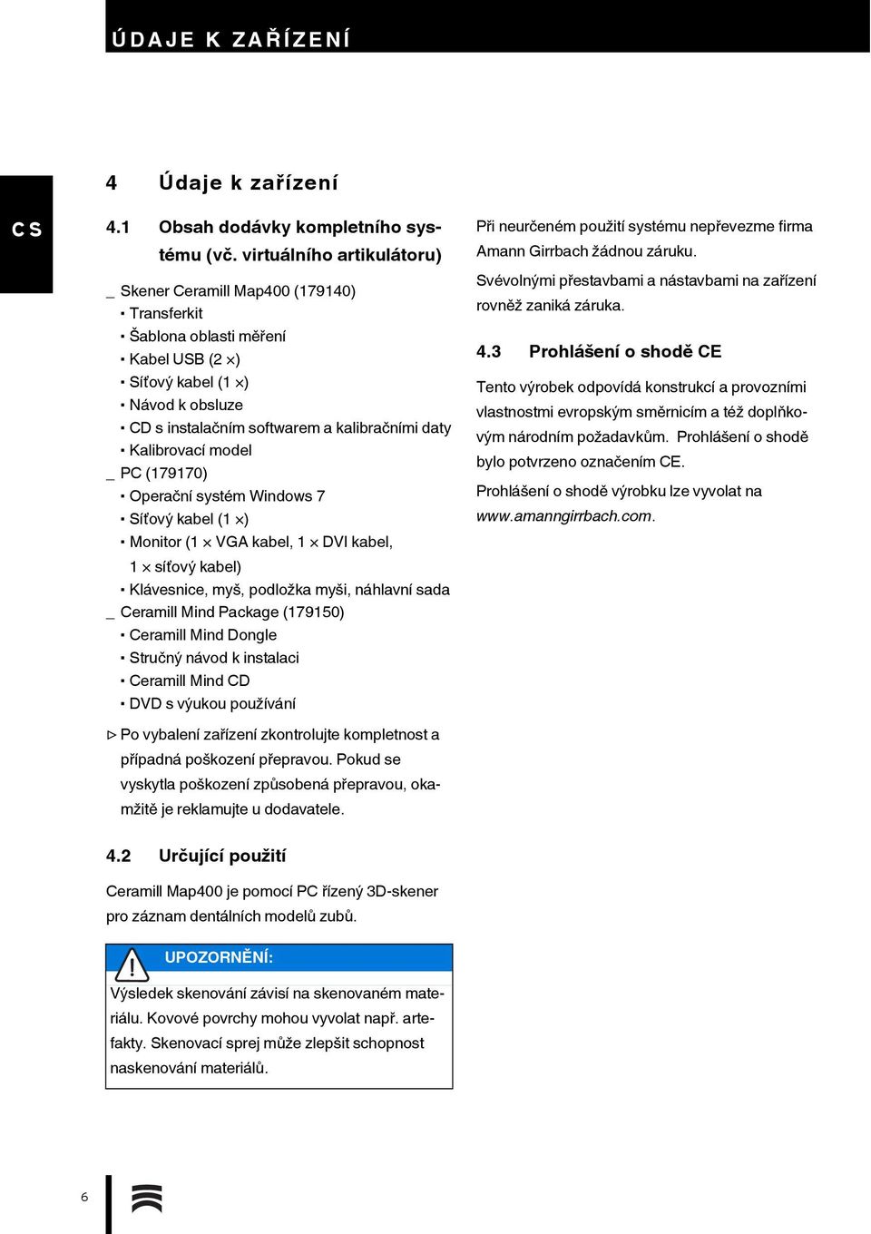 Kalibrovací model _ PC (179170) Operační systém Windows 7 Síťový kabel (1 ) Monitor (1 VGA kabel, 1 DVI kabel, 1 síťový kabel) Klávesnice, myš, podložka myši, náhlavní sada _ Ceramill Mind Package