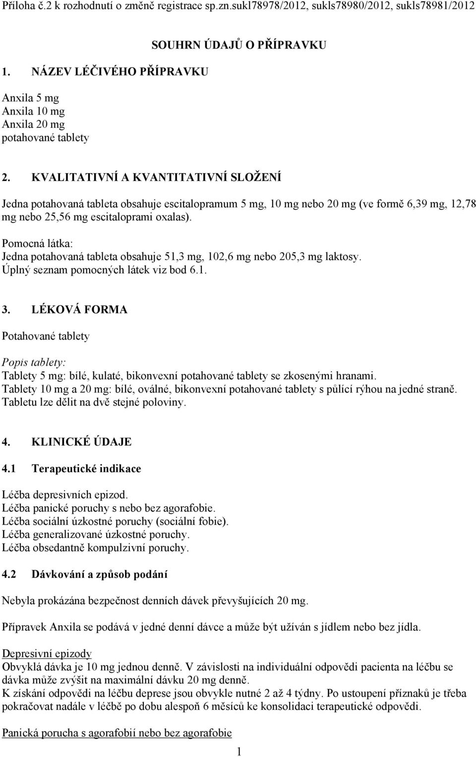 KVALITATIVNÍ A KVANTITATIVNÍ SLOŽENÍ Jedna potahovaná tableta obsahuje escitalopramum 5 mg, 10 mg nebo 20 mg (ve formě 6,39 mg, 12,78 mg nebo 25,56 mg escitaloprami oxalas).
