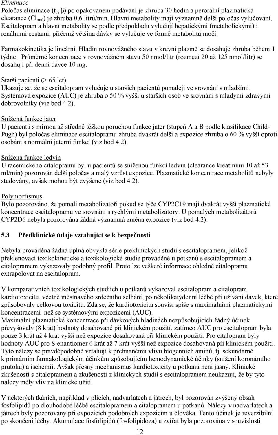 Escitalopram a hlavní metabolity se podle předpokladu vylučují hepatickými (metabolickými) i renálními cestami, přičemž většina dávky se vylučuje ve formě metabolitů močí. Farmakokinetika je lineární.