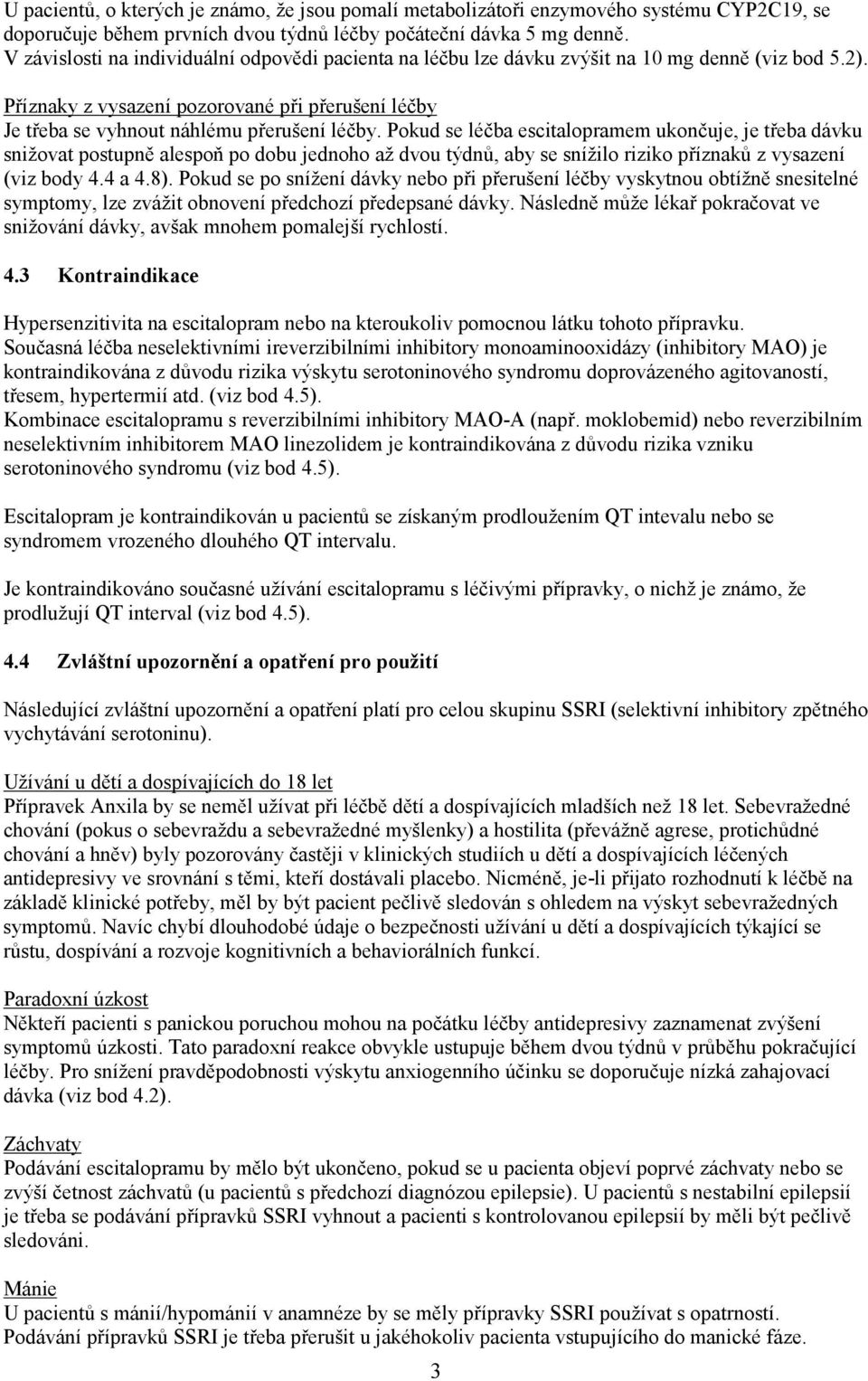 Pokud se léčba escitalopramem ukončuje, je třeba dávku snižovat postupně alespoň po dobu jednoho až dvou týdnů, aby se snížilo riziko příznaků z vysazení (viz body 4.4 a 4.8).