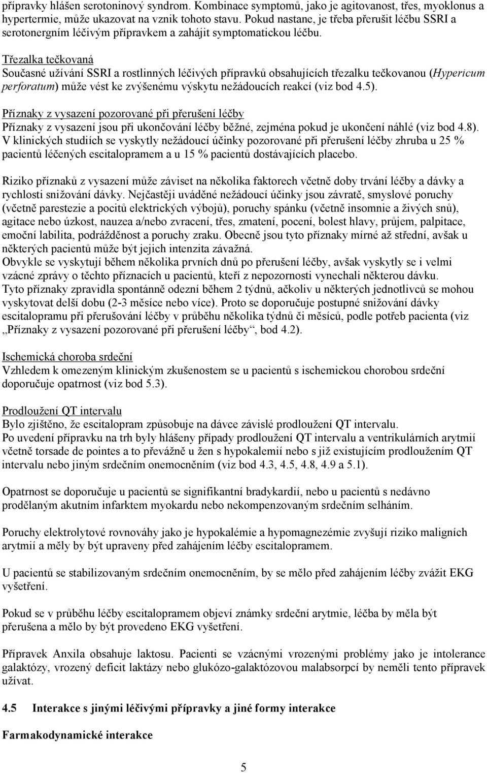 Třezalka tečkovaná Současné užívání SSRI a rostlinných léčivých přípravků obsahujících třezalku tečkovanou (Hypericum perforatum) může vést ke zvýšenému výskytu nežádoucích reakcí (viz bod 4.5).