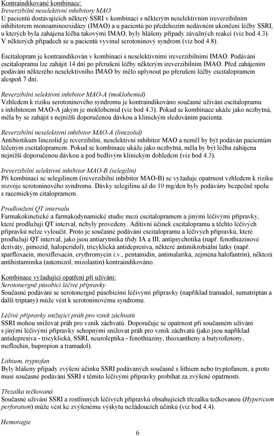 V některých případech se u pacientů vyvinul serotoninový syndrom (viz bod 4.8). Escitalopram je kontraindikován v kombinaci s neselektivními ireverzibilními IMAO.