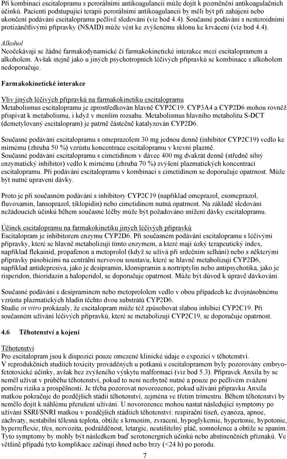 Současné podávání s nesteroidními protizánětlivými přípravky (NSAID) může vést ke zvýšenému sklonu ke krvácení (viz bod 4.4).