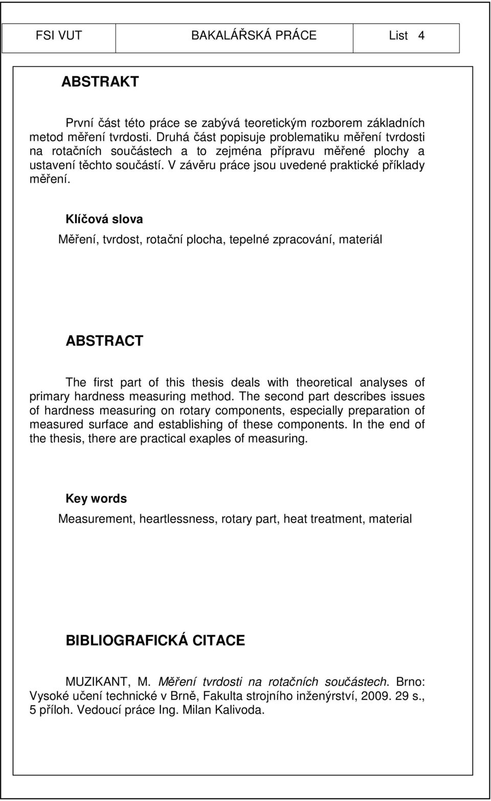 Klíčová slova Měření, tvrdost, rotační plocha, tepelné zpracování, materiál ABSTRACT The first part of this thesis deals with theoretical analyses of primary hardness measuring method.