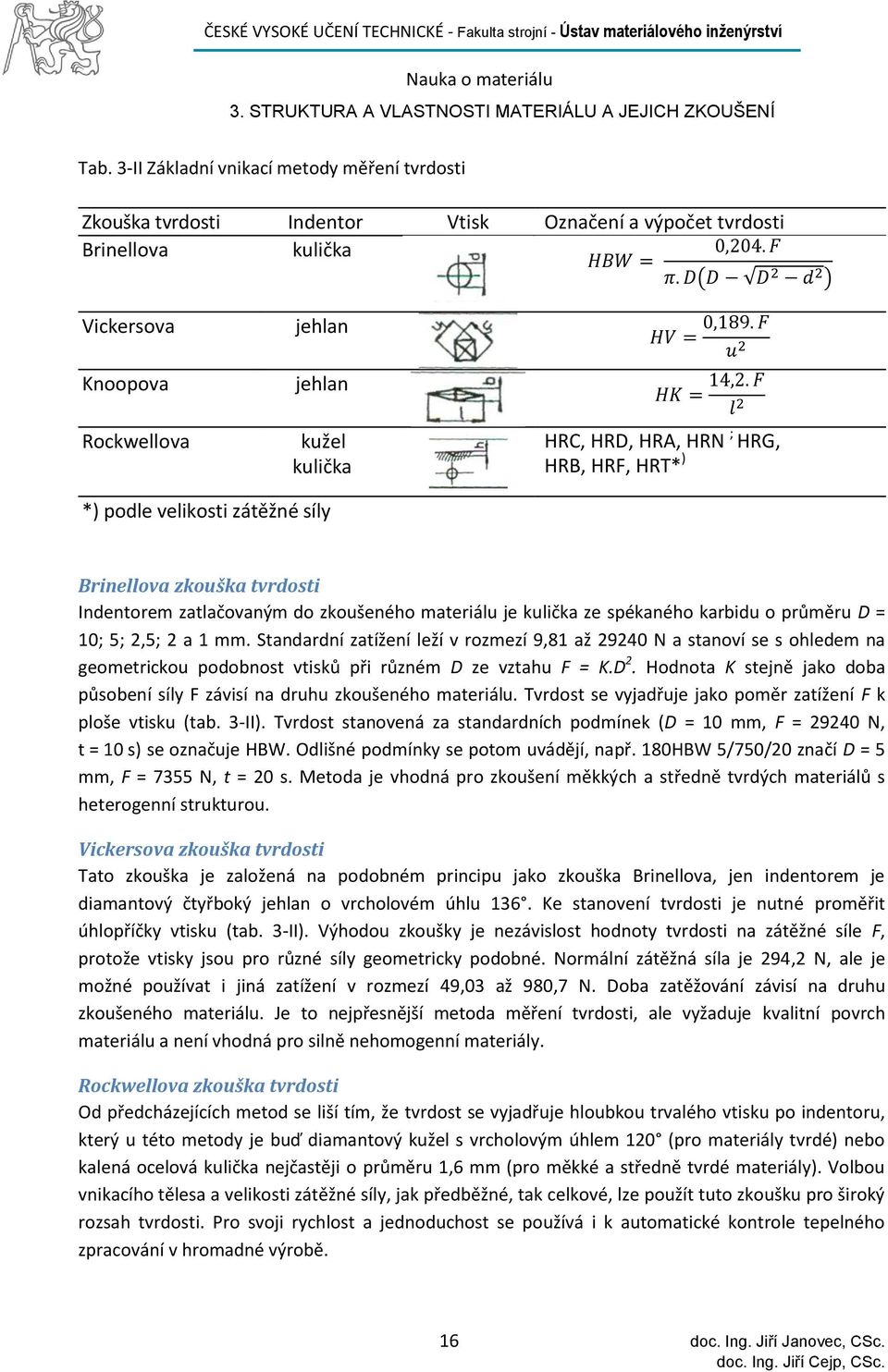 2,5; 2 a 1 mm. Standardní zatížení leží v rozmezí 9,81 až 29240 N a stanoví se s ohledem na geometrickou podobnost vtisků při různém D ze vztahu F = K.D 2.