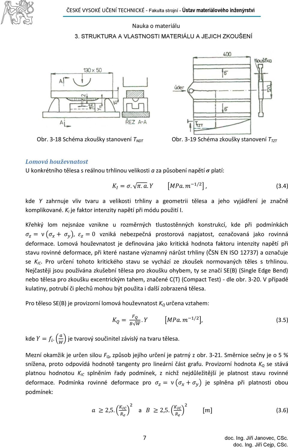 Křehký lom nejsnáze vznikne u rozměrných tlustostěnných konstrukcí, kde při podmínkách ( ) vzniká nebezpečná prostorová napjatost, označovaná jako rovinná deformace.