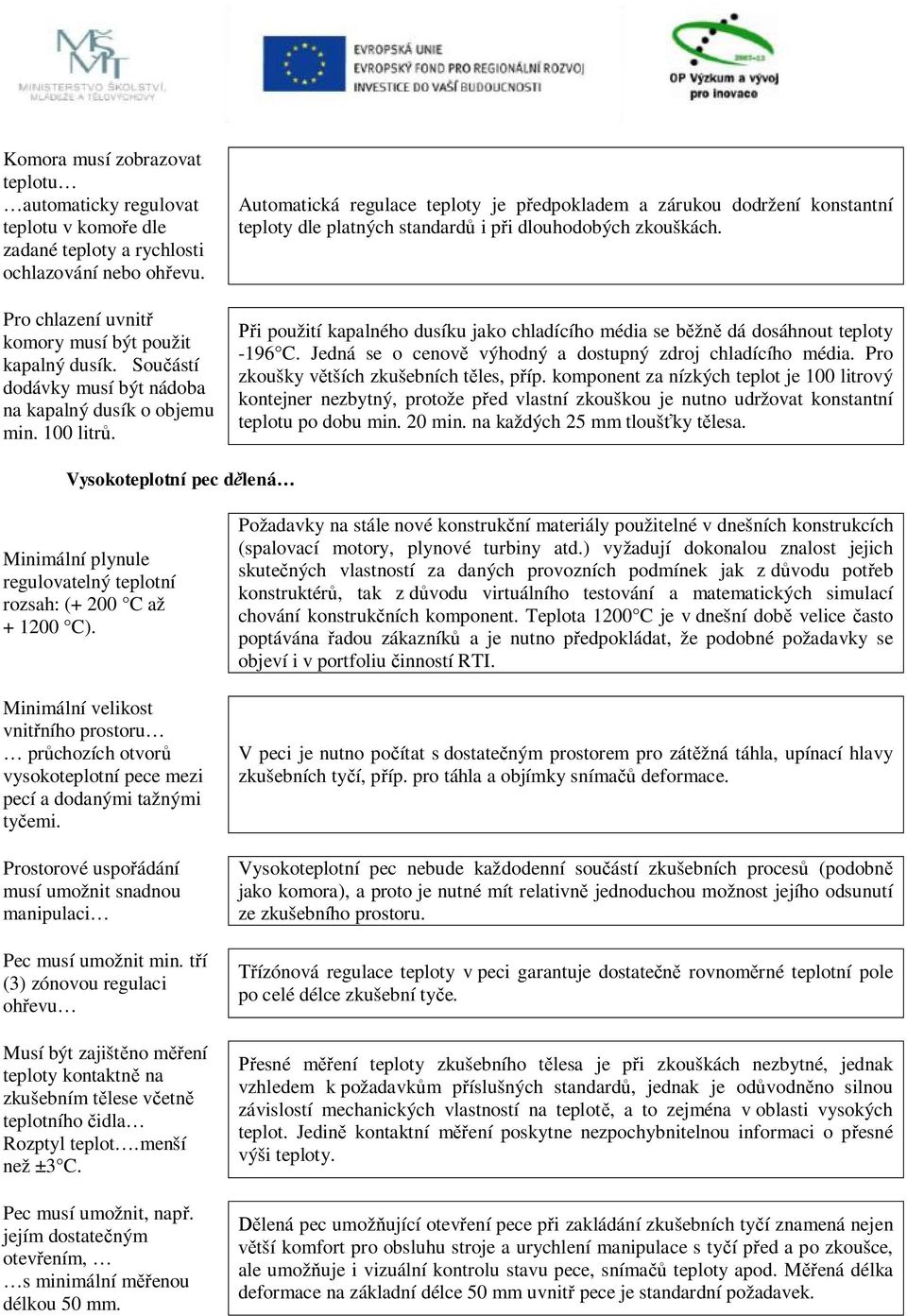 Automatická regulace teploty je předpokladem a zárukou dodržení konstantní teploty dle platných standardů i při dlouhodobých zkouškách.