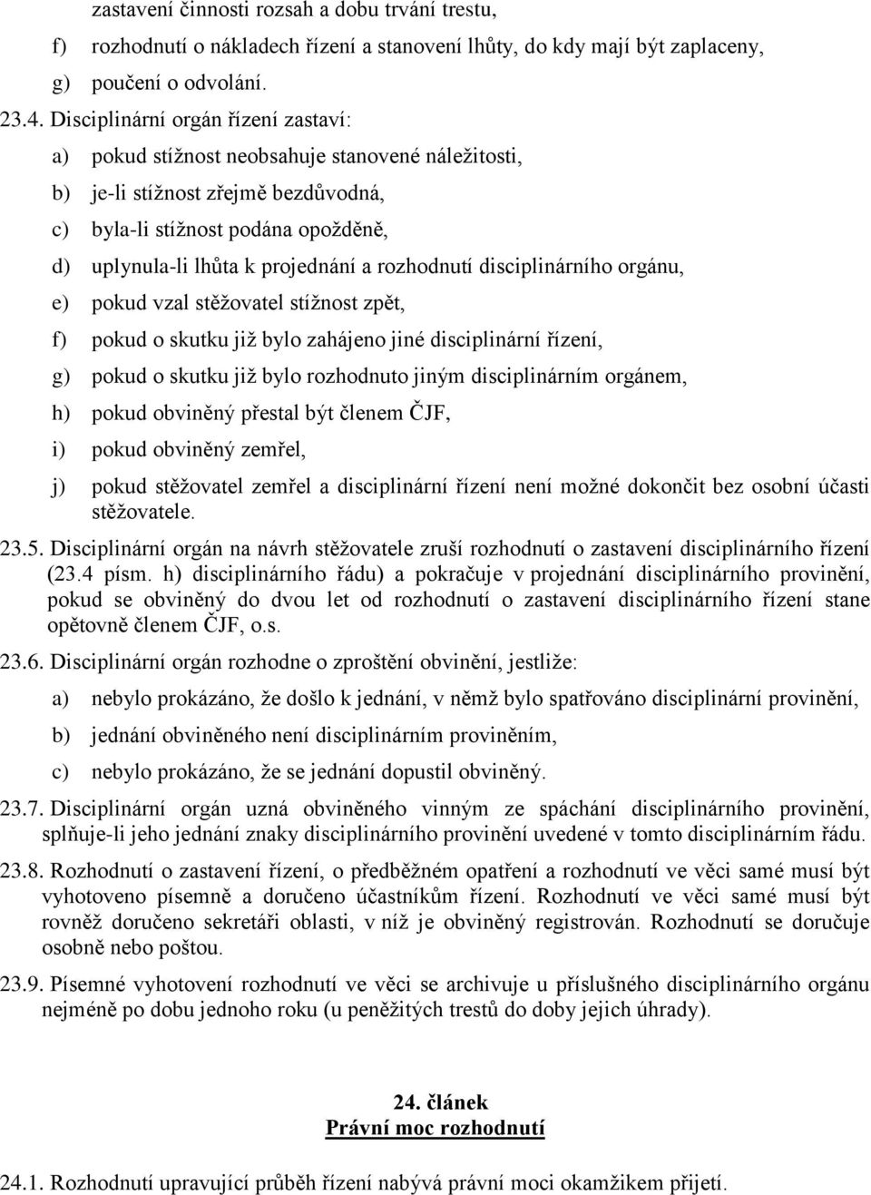 rozhodnutí disciplinárního orgánu, e) pokud vzal stěžovatel stížnost zpět, f) pokud o skutku již bylo zahájeno jiné disciplinární řízení, g) pokud o skutku již bylo rozhodnuto jiným disciplinárním