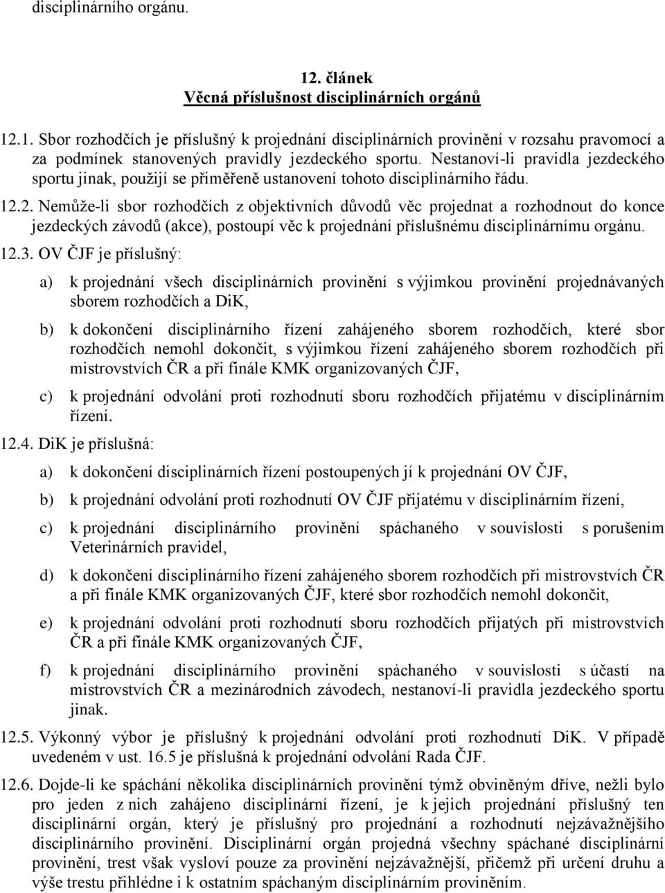 2. Nemůže-li sbor rozhodčích z objektivních důvodů věc projednat a rozhodnout do konce jezdeckých závodů (akce), postoupí věc k projednání příslušnému disciplinárnímu orgánu. 12.3.