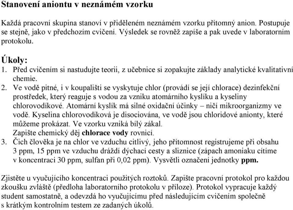 Ve vodě pitné, i v koupališti se vyskytuje chlor (provádí se její chlorace) dezinfekční prostředek, který reaguje s vodou za vzniku atomárního kyslíku a kyseliny chlorovodíkové.