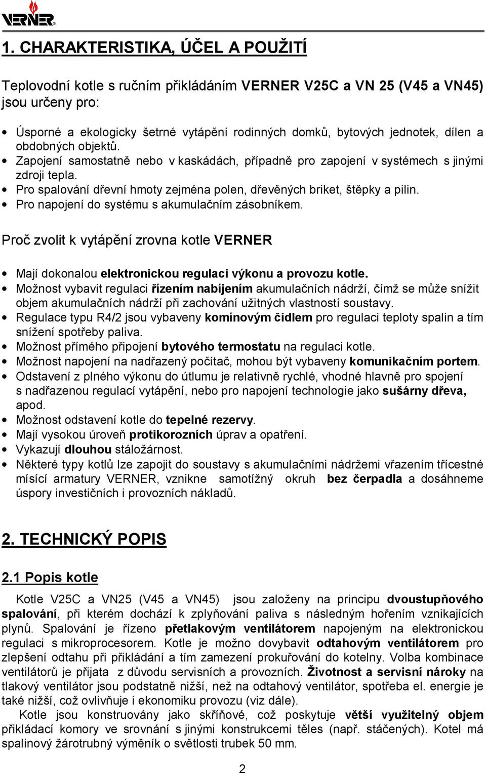 Pro napojení do systému s akumulačním zásobníkem. Proč zvolit k vytápění zrovna kotle VERNER Mají dokonalou elektronickou regulaci výkonu a provozu kotle.