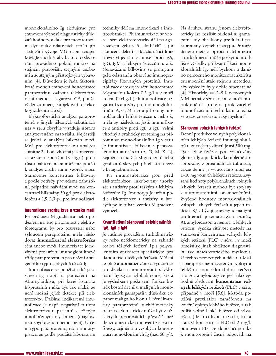 Důvodem je řada faktorů, které mohou stanovení koncentrace paraproteinu ovlivnit (elektroforetická metoda agaróza, CE, použitý denzitometr, subjektivní detekce M-gradientu apod).