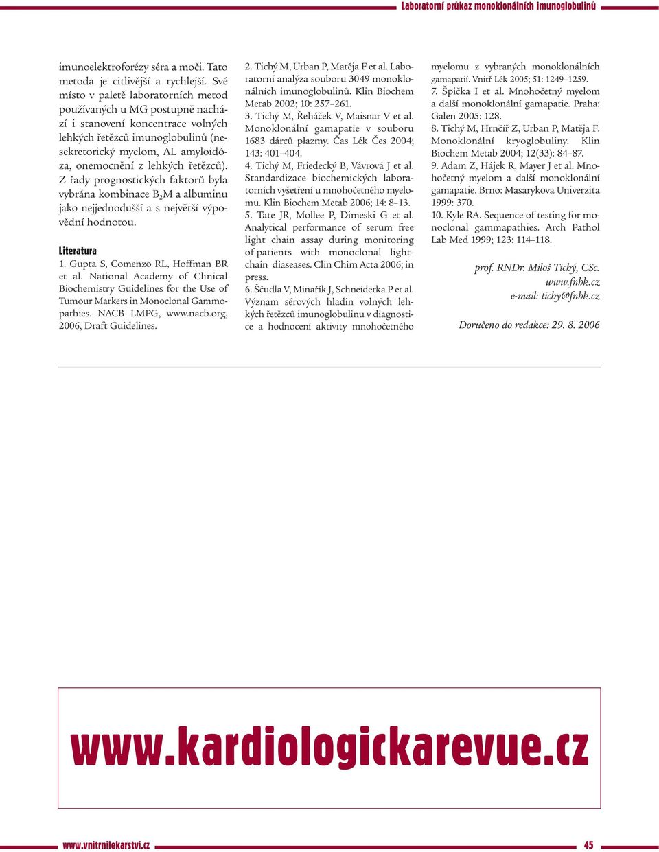 řetězců). Z řady prognostických faktorů byla vybrána kombinace B 2 M a albuminu jako nejjednodušší a s největší výpovědní hodnotou. Literatura 1. Gupta S, Comenzo RL, Hoffman BR et al.