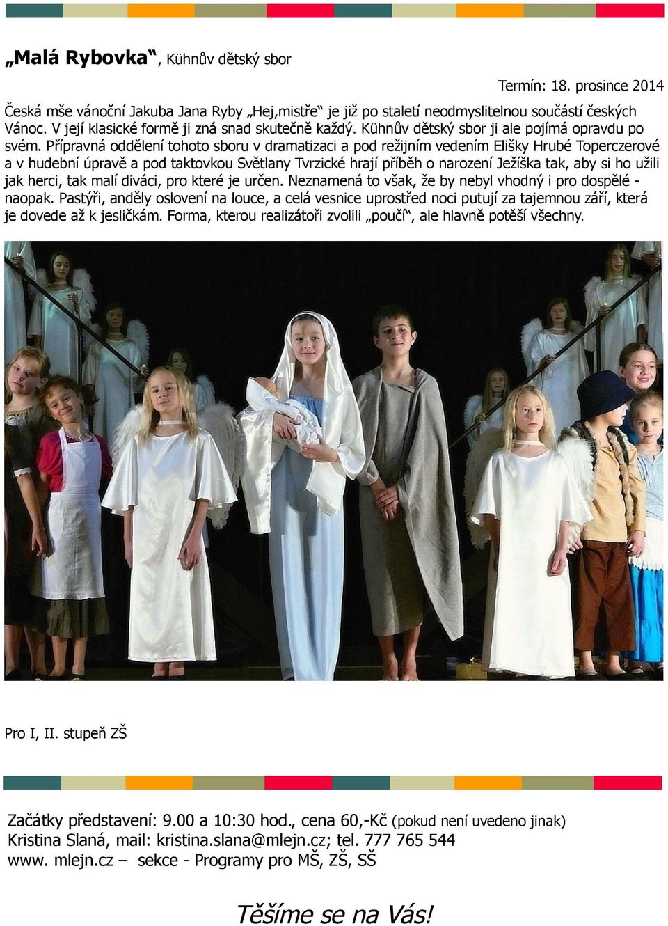 Přípravná oddělení tohoto sboru v dramatizaci a pod režijním vedením Elišky Hrubé Toperczerové a v hudební úpravě a pod taktovkou Světlany Tvrzické hrají příběh o narození Ježíška tak, aby si ho