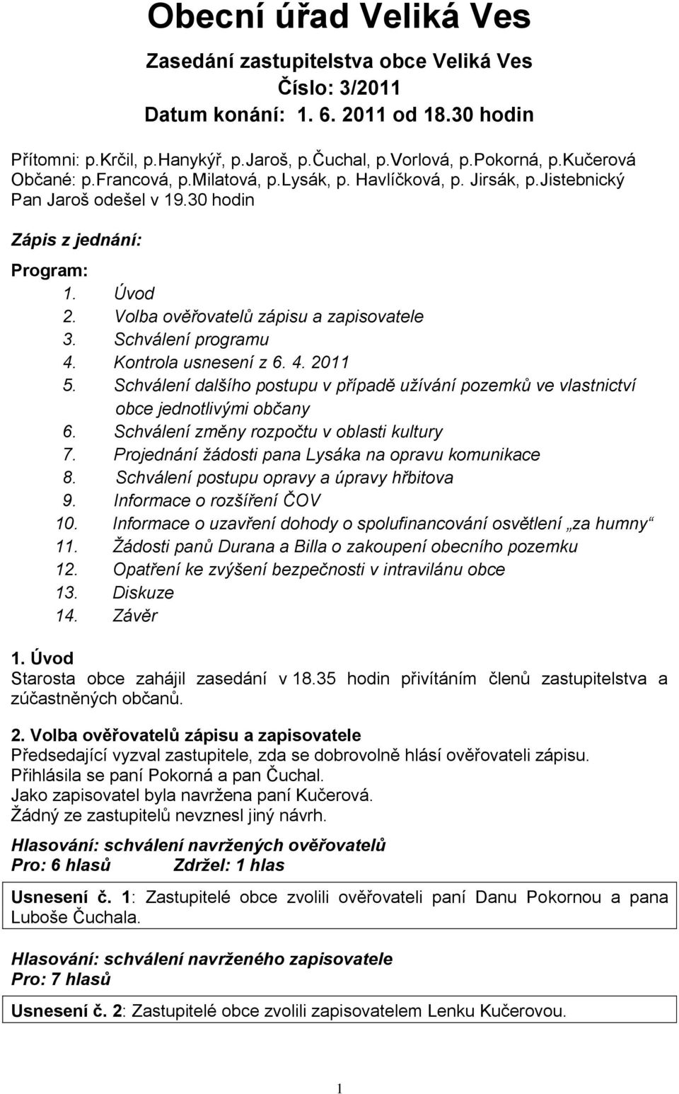 Schválení programu 4. Kontrola usnesení z 6. 4. 2011 5. Schválení dalšího postupu v případě užívání pozemků ve vlastnictví obce jednotlivými občany 6. Schválení změny rozpočtu v oblasti kultury 7.