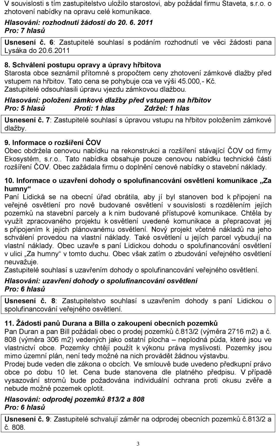 Schválení postupu opravy a úpravy hřbitova Starosta obce seznámil přítomné s propočtem ceny zhotovení zámkové dlažby před vstupem na hřbitov. Tato cena se pohybuje cca ve výši 45.000,- Kč.