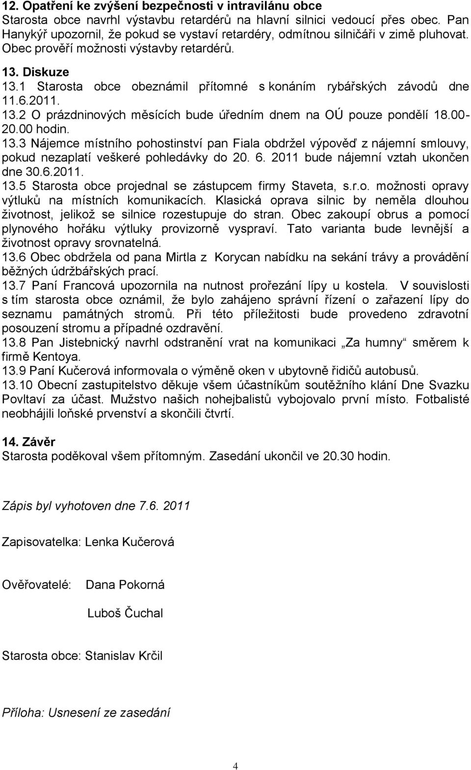 1 Starosta obce obeznámil přítomné s konáním rybářských závodů dne 11.6.2011. 13.2 O prázdninových měsících bude úředním dnem na OÚ pouze pondělí 18.00-20.00 hodin. 13.3 Nájemce místního pohostinství pan Fiala obdržel výpověď z nájemní smlouvy, pokud nezaplatí veškeré pohledávky do 20.