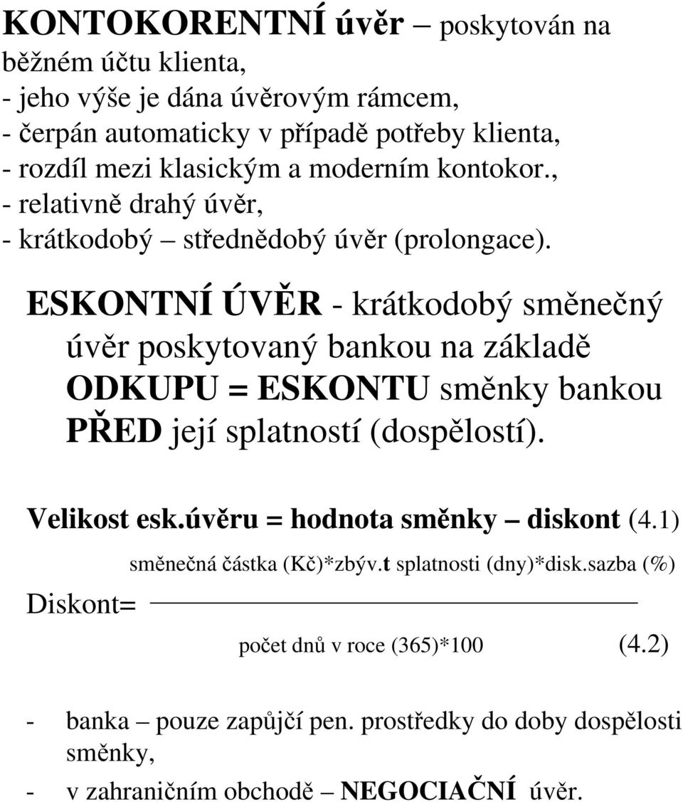 ESKONTNÍ ÚVĚR - krátkodobý směnečný úvěr poskytovaný bankou na základě ODKUPU = ESKONTU směnky bankou PŘED její splatností (dospělostí). Velikost esk.