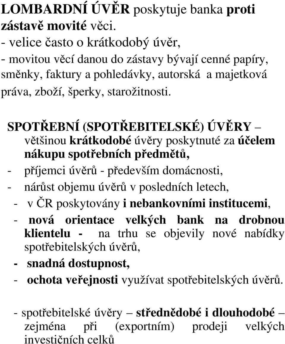 SPOTŘEBNÍ (SPOTŘEBITELSKÉ) ÚVĚRY většinou krátkodobé úvěry poskytnuté za účelem nákupu spotřebních předmětů, - příjemci úvěrů -především domácnosti, - nárůst objemu úvěrů v posledních