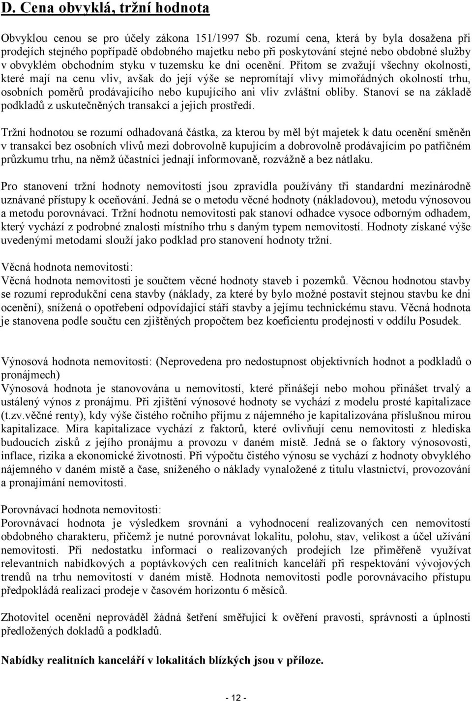 Přitom se zvažují všechny okolnosti, které mají na cenu vliv, avšak do její výše se nepromítají vlivy mimořádných okolností trhu, osobních poměrů prodávajícího nebo kupujícího ani vliv zvláštní