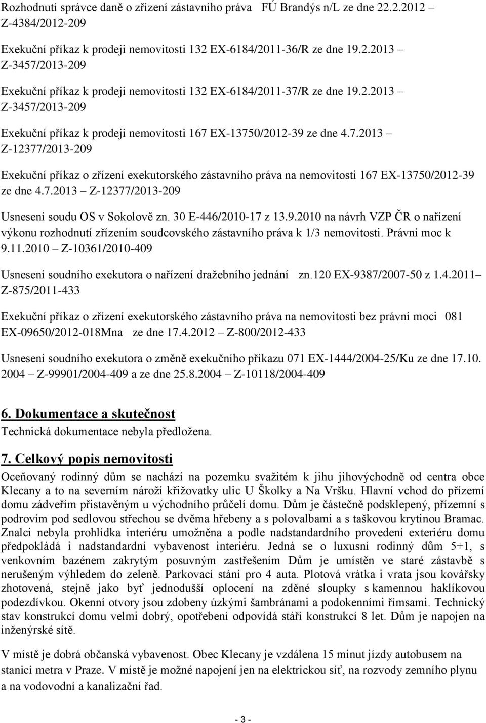 7.2013 Z-12377/2013-209 Usnesení soudu OS v Sokolově zn. 30 E-446/2010-17 z 13.9.2010 na návrh VZP ČR o nařízení výkonu rozhodnutí zřízením soudcovského zástavního práva k 1/3 nemovitosti.