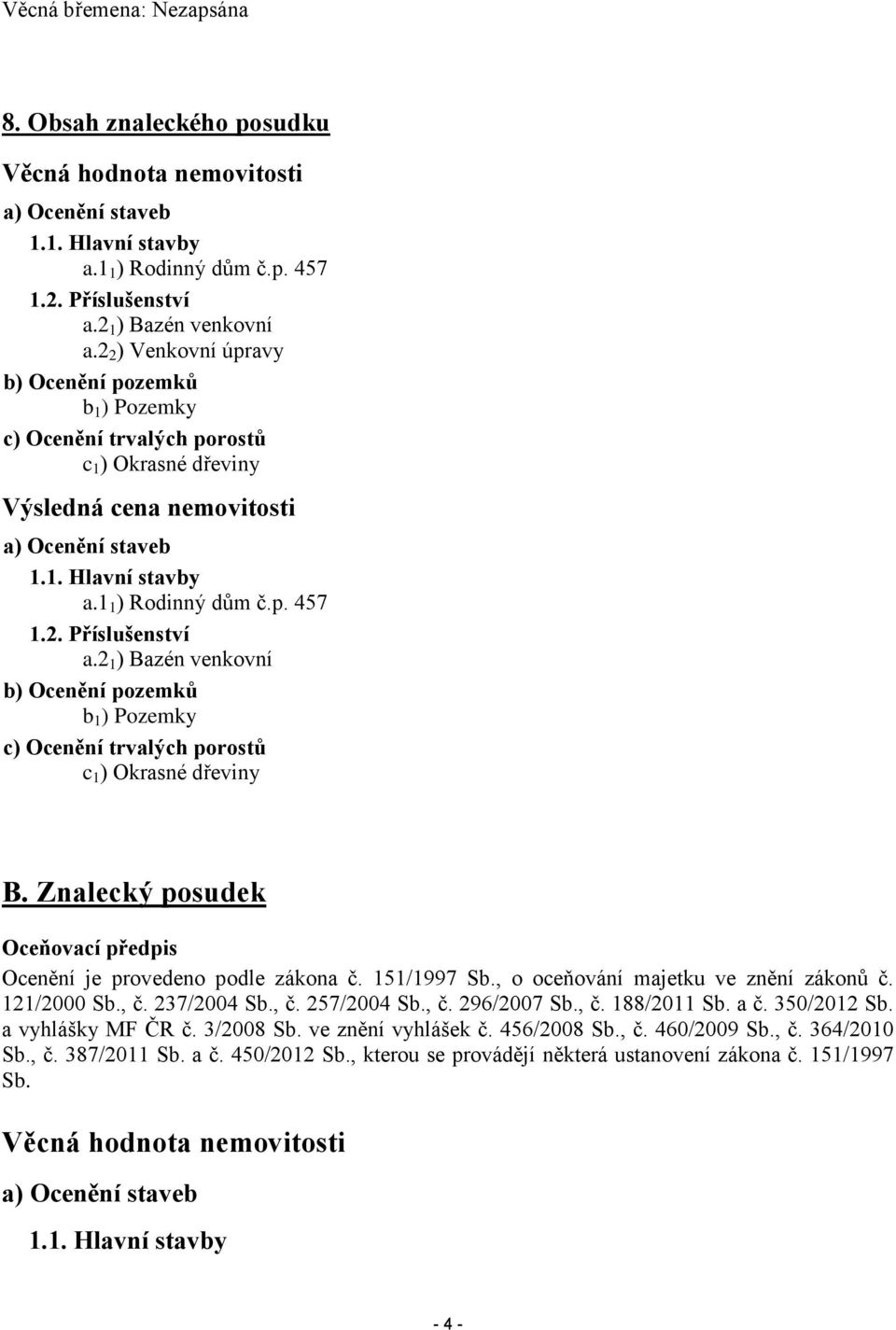 2. Příslušenství a.2 1 ) Bazén venkovní b) Ocenění pozemků b 1 ) Pozemky c) Ocenění trvalých porostů c 1 ) Okrasné dřeviny B. Znalecký posudek Oceňovací předpis Ocenění je provedeno podle zákona č.