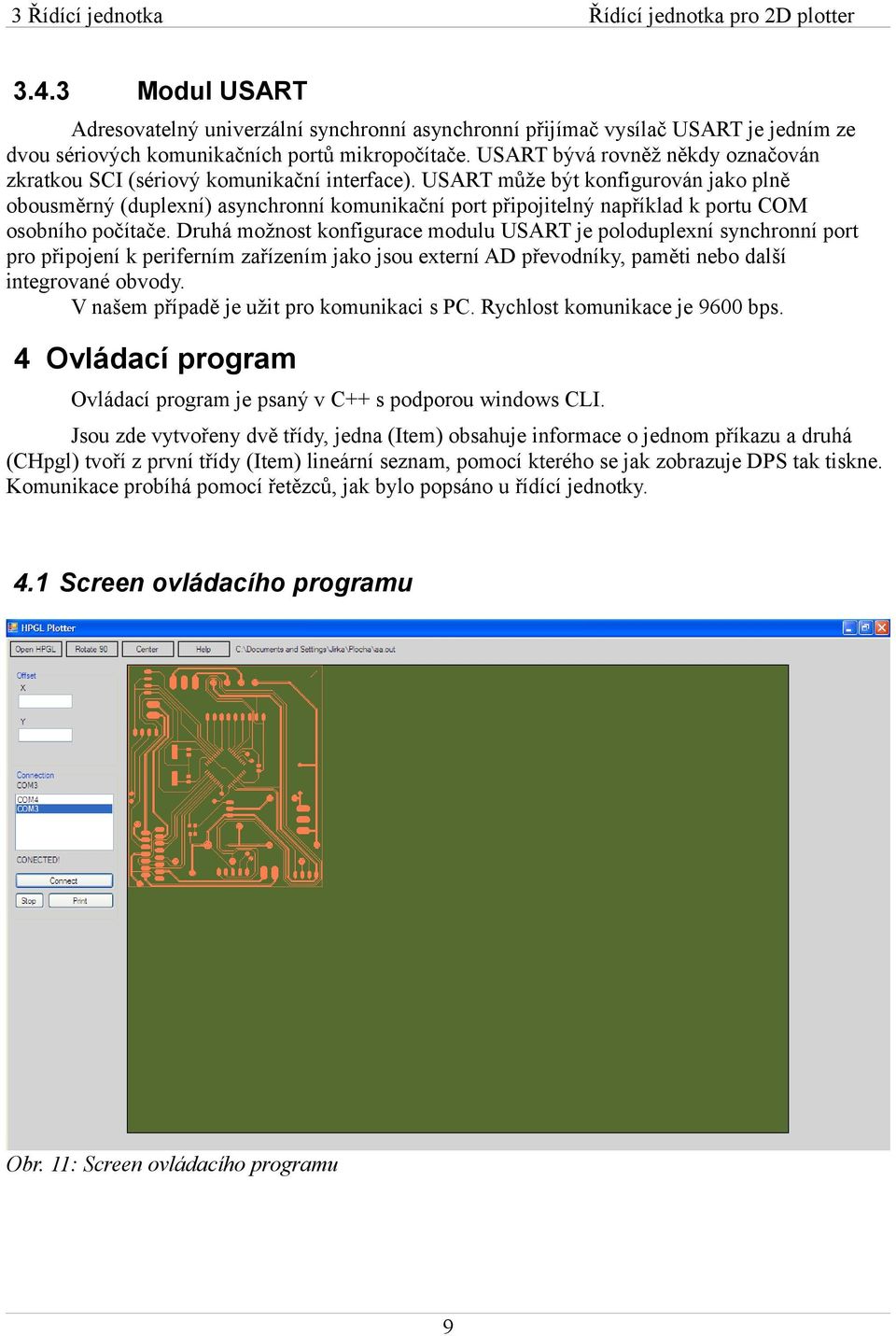 USART může být konfigurován jako plně obousměrný (duplexní) asynchronní komunikační port připojitelný například k portu COM osobního počítače.
