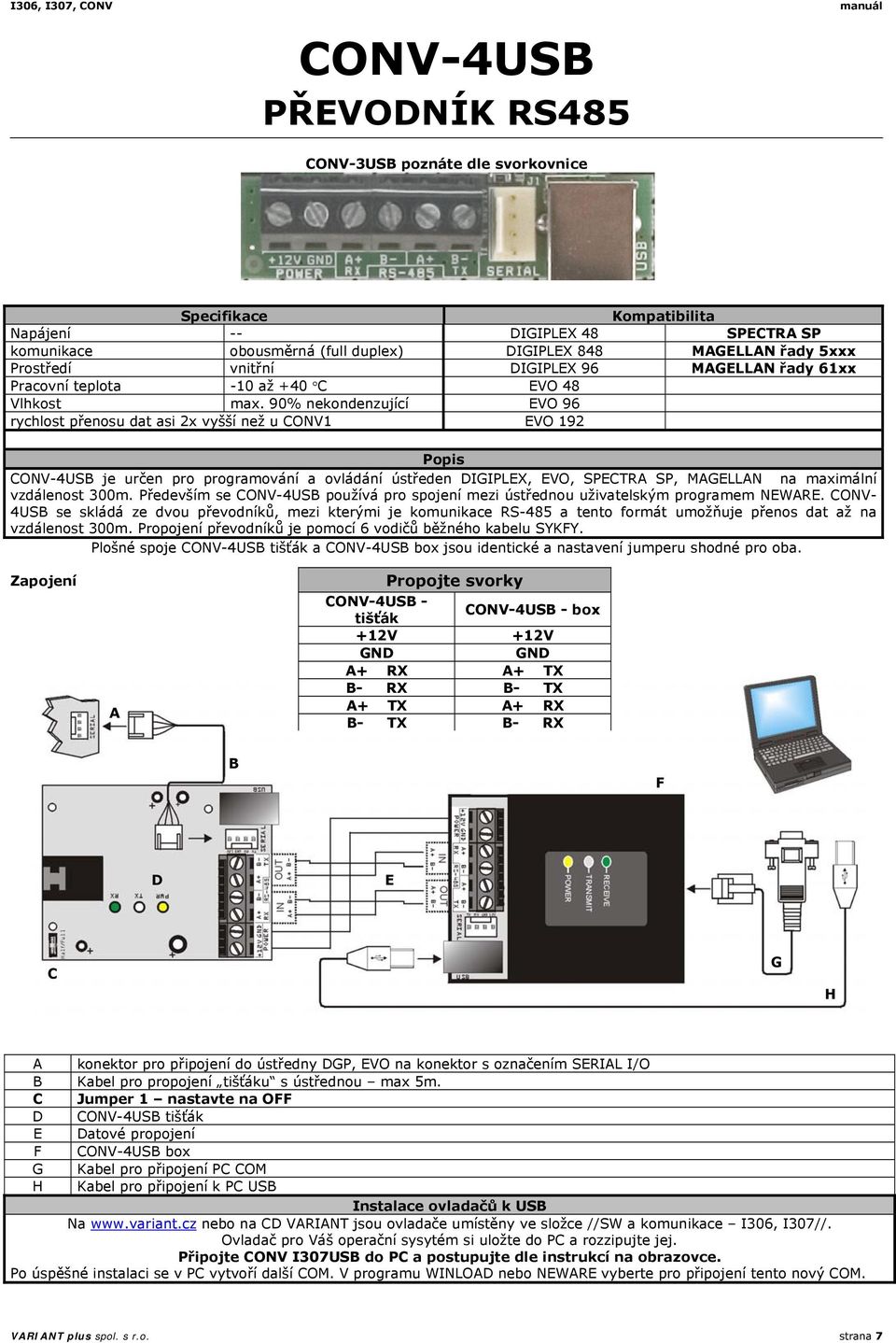 90% nekondenzující EVO 96 rychlost přenosu dat asi 2x vyšší než u CONV1 EVO 192 CONV-4USB je určen pro programování a ovládání ústředen DIGIPLEX, EVO, SPECTRA SP, MAGELLAN na maximální vzdálenost