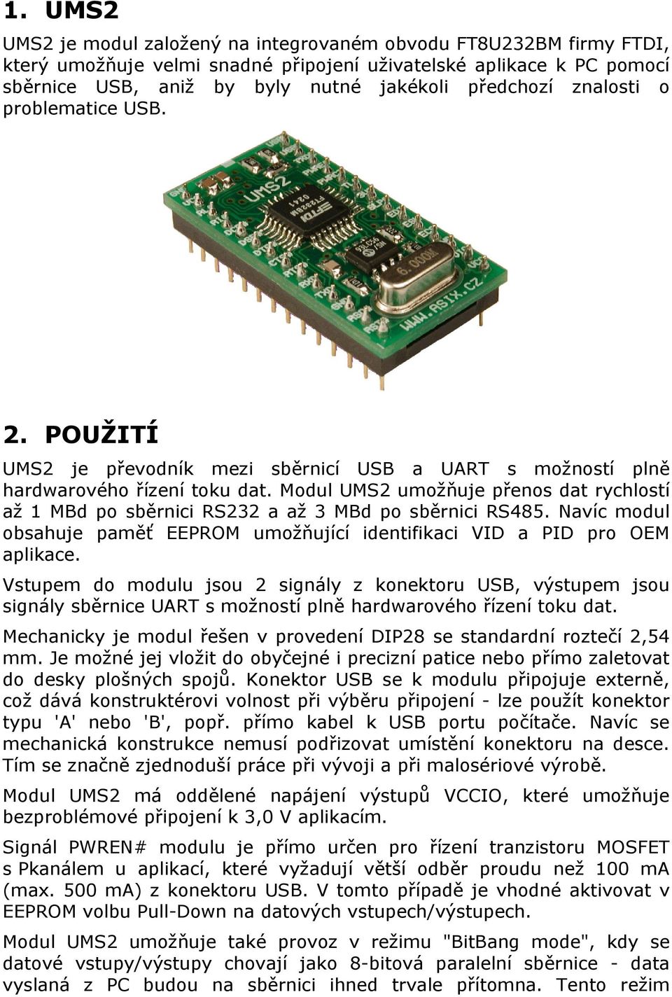 Modul UMS2 umožňuje přenos dat rychlostí až 1 MBd po sběrnici RS232 a až 3 MBd po sběrnici RS485. Navíc modul obsahuje paměť EEPROM umožňující identifikaci VID a PID pro OEM aplikace.