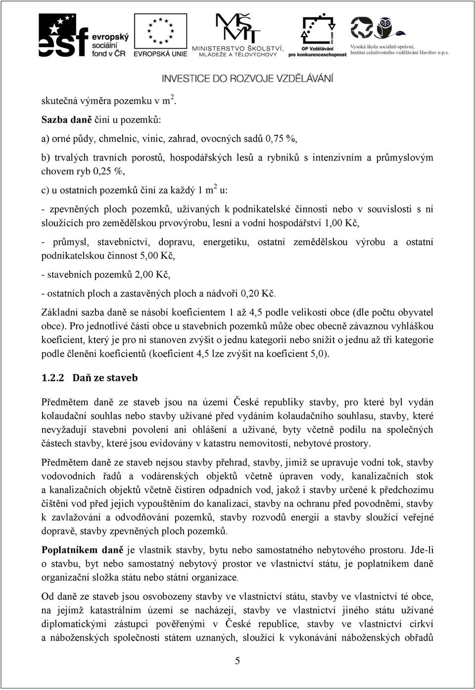 ostatních pozemků činí za každý 1 m 2 u: - zpevněných ploch pozemků, užívaných k podnikatelské činnosti nebo v souvislosti s ní sloužících pro zemědělskou prvovýrobu, lesní a vodní hospodářství 1,00