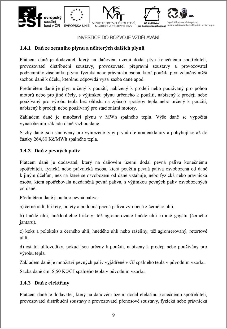 Předmětem daně je plyn určený k použití, nabízený k prodeji nebo používaný pro pohon motorů nebo pro jiné účely, s výjimkou plynu určeného k použití, nabízený k prodeji nebo používaný pro výrobu