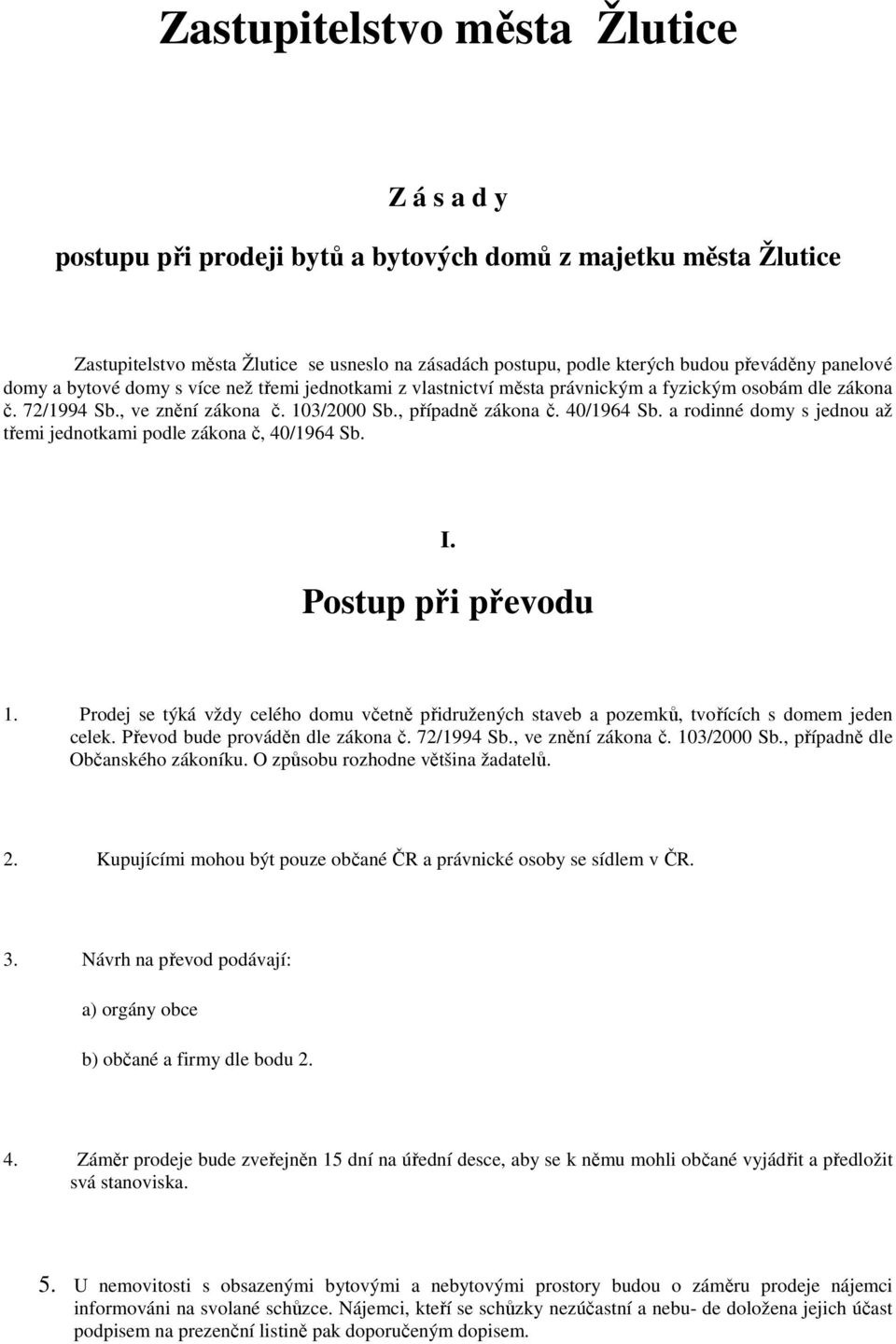 a rodinné domy s jednou až třemi jednotkami podle zákona č, 40/1964 Sb. I. Postup při převodu 1. Prodej se týká vždy celého domu včetně přidružených staveb a pozemků, tvořících s domem jeden celek.