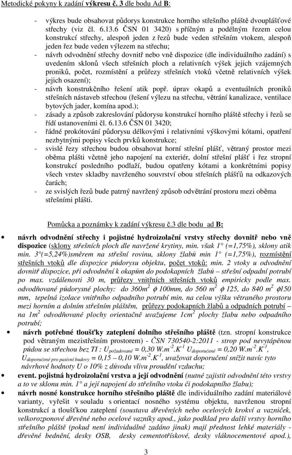 nebo vně dispozice (dle individuálního zadání) s uvedením sklonů všech střešních ploch a relativních výšek jejich vzájemných proniků, počet, rozmístění a průřezy střešních vtoků včetně relativních