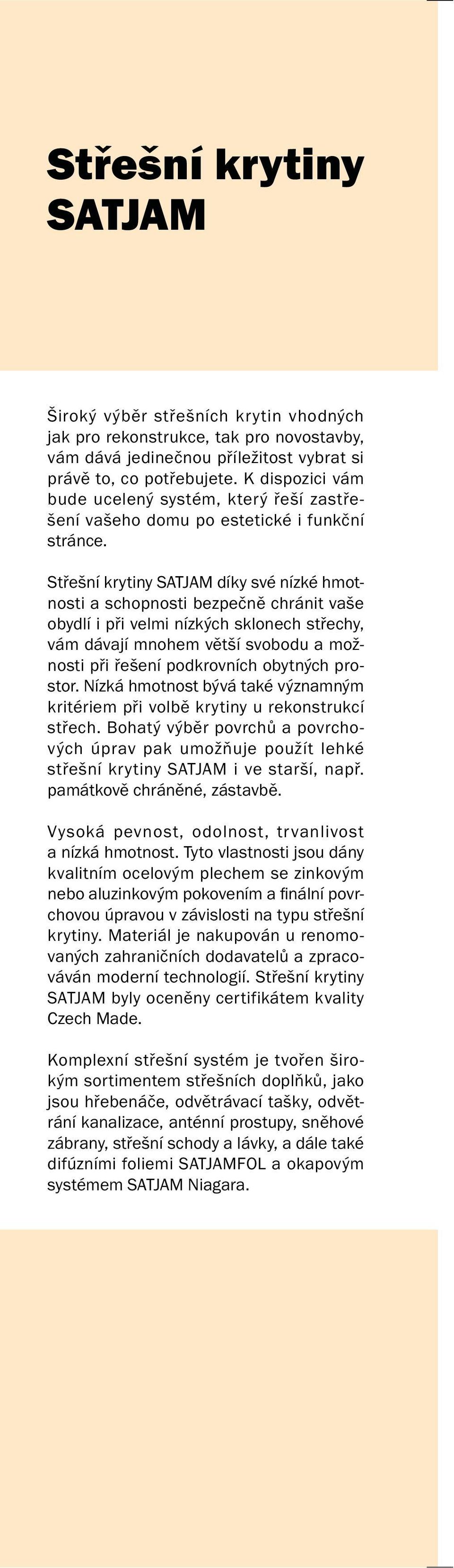 Střešní krytiny SATJA díky své nízké hmotnosti a schopnosti bezpečně chránit vaše obydlí i při velmi nízkých sklonech střechy, vám dávají mnohem větší svobodu a možnosti při řešení podkrovních