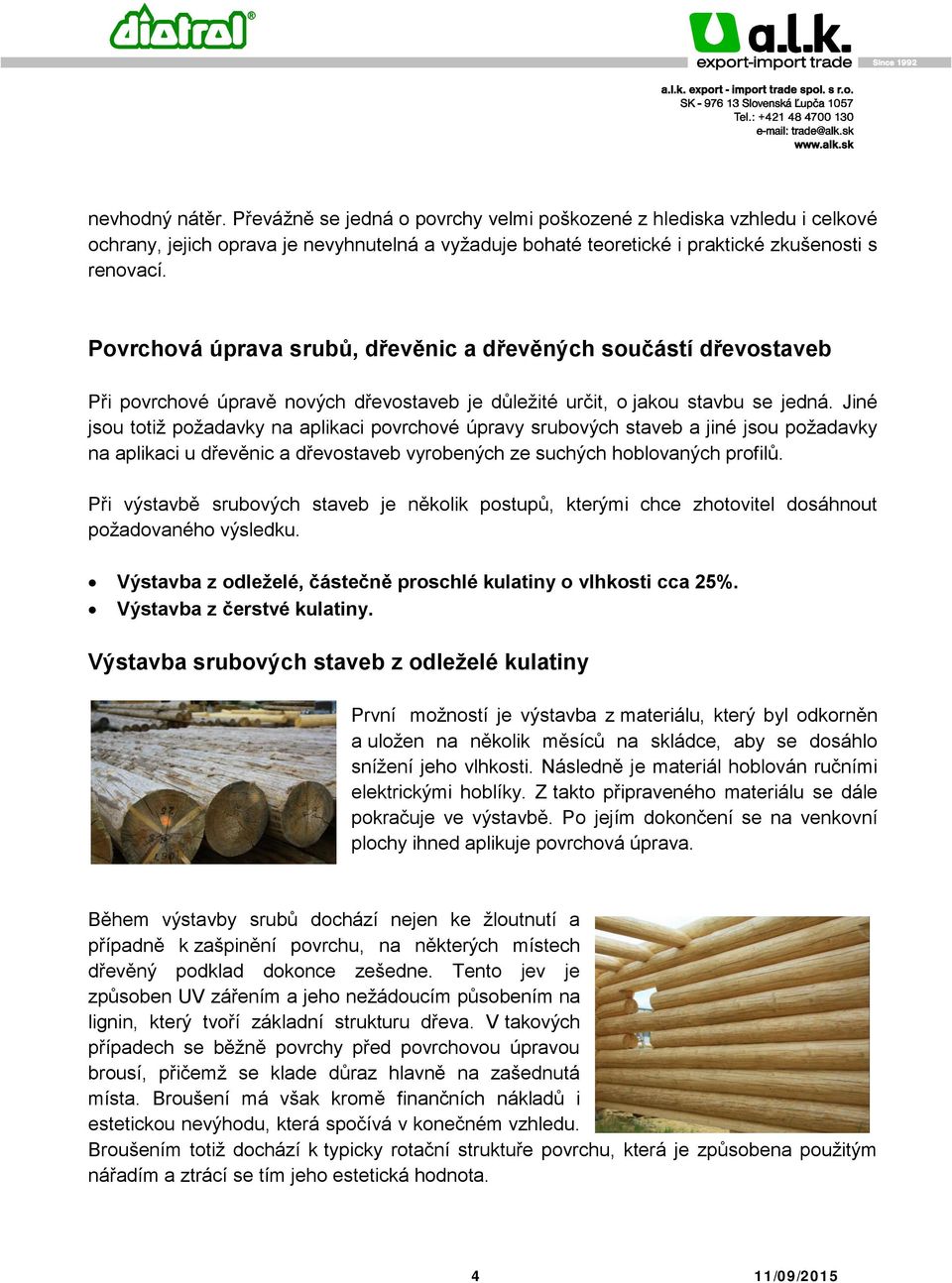 Jiné jsou totiž požadavky na aplikaci povrchové úpravy srubových staveb a jiné jsou požadavky na aplikaci u dřevěnic a dřevostaveb vyrobených ze suchých hoblovaných profilů.