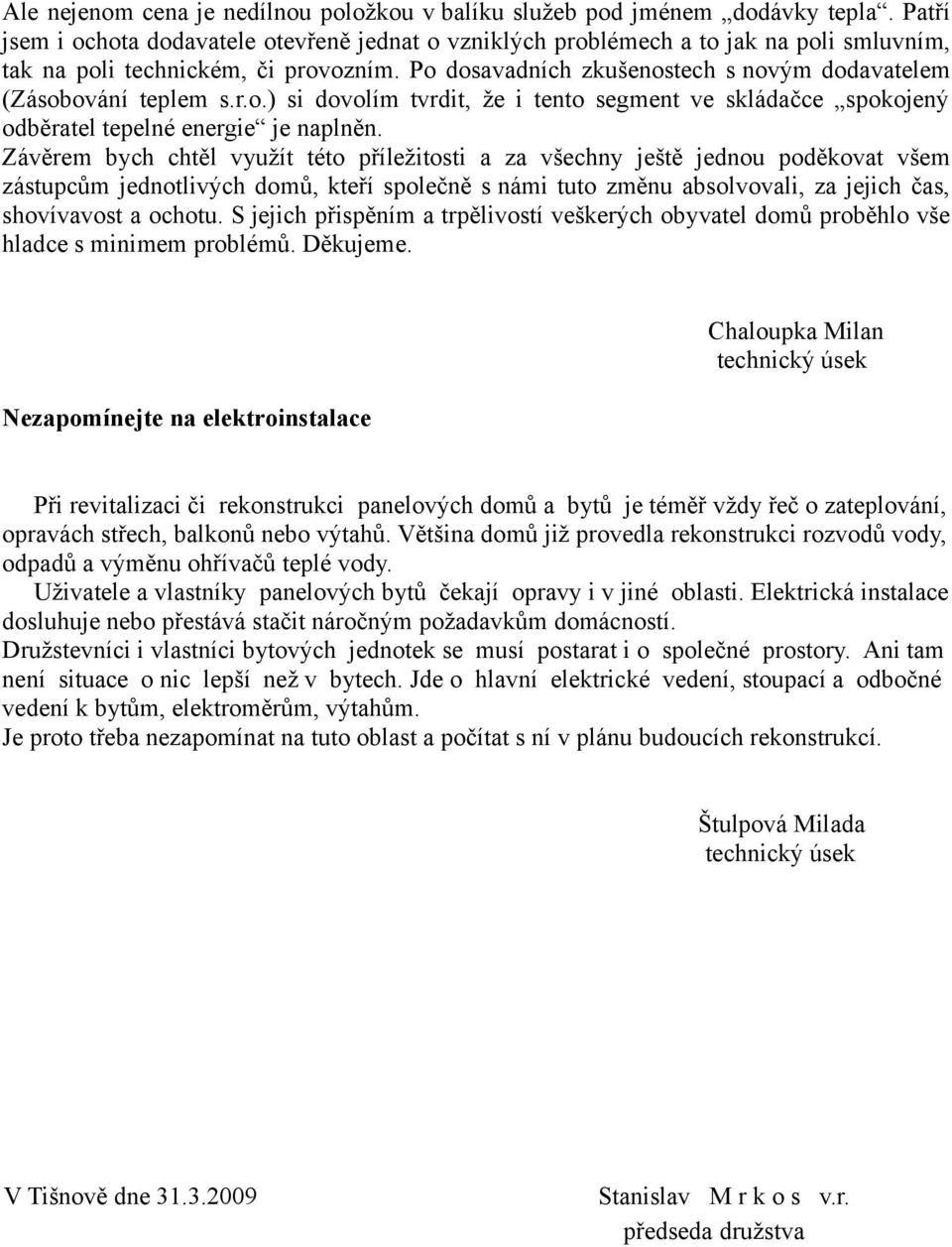 Po dosavadních zkušenostech s novým dodavatelem (Zásobování teplem s.r.o.) si dovolím tvrdit, že i tento segment ve skládačce spokojený odběratel tepelné energie je naplněn.